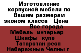 Изготовление корпусной мебели по Вашим размерам,эконом класса › Цена ­ 8 000 - Все города Мебель, интерьер » Шкафы, купе   . Татарстан респ.,Набережные Челны г.